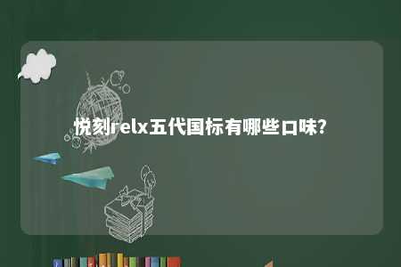 悦刻relx五代国标有哪些口味？ 